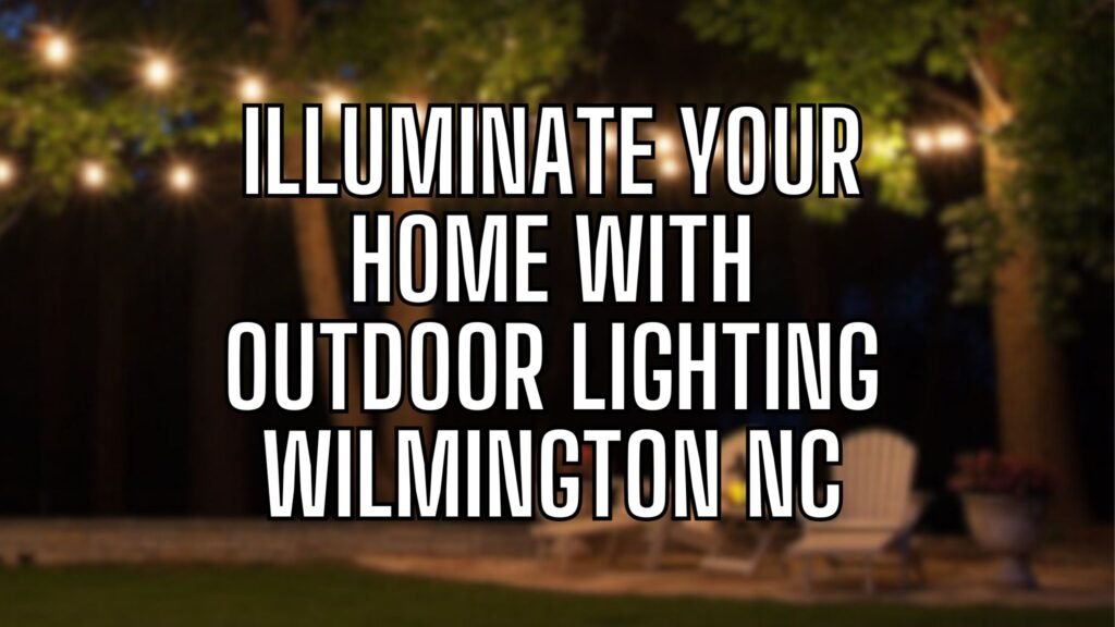 illuminate home with outdoor lighting wilmington nc